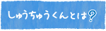 しゅうちゅうくんとは？