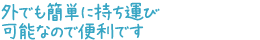 外でも簡単に持ち運び可能なので便利です